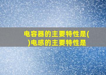 电容器的主要特性是( )电感的主要特性是